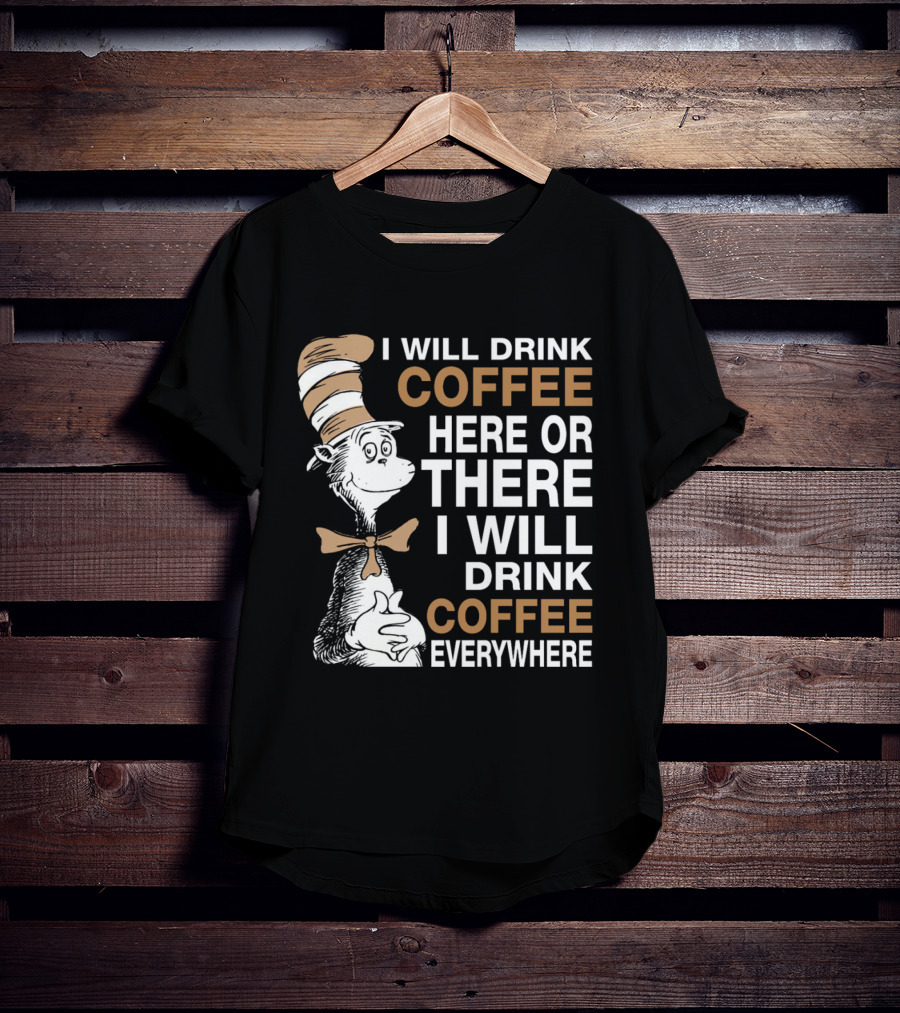 I Will Drink Coffee Here Or There I Will Drink Coffee Everywhere Cat In The Hat T-Shirt
