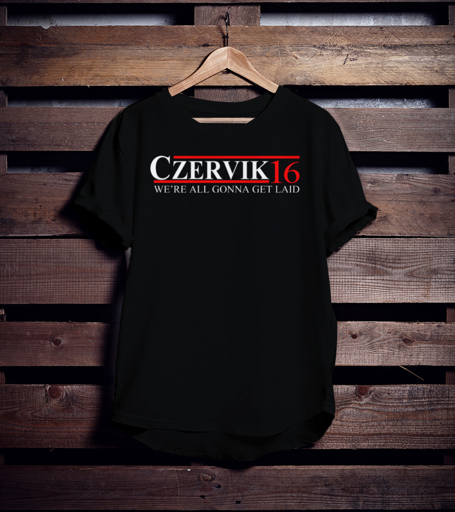 Czervik 16 We're All Gonna Get Laid T-Shirt
