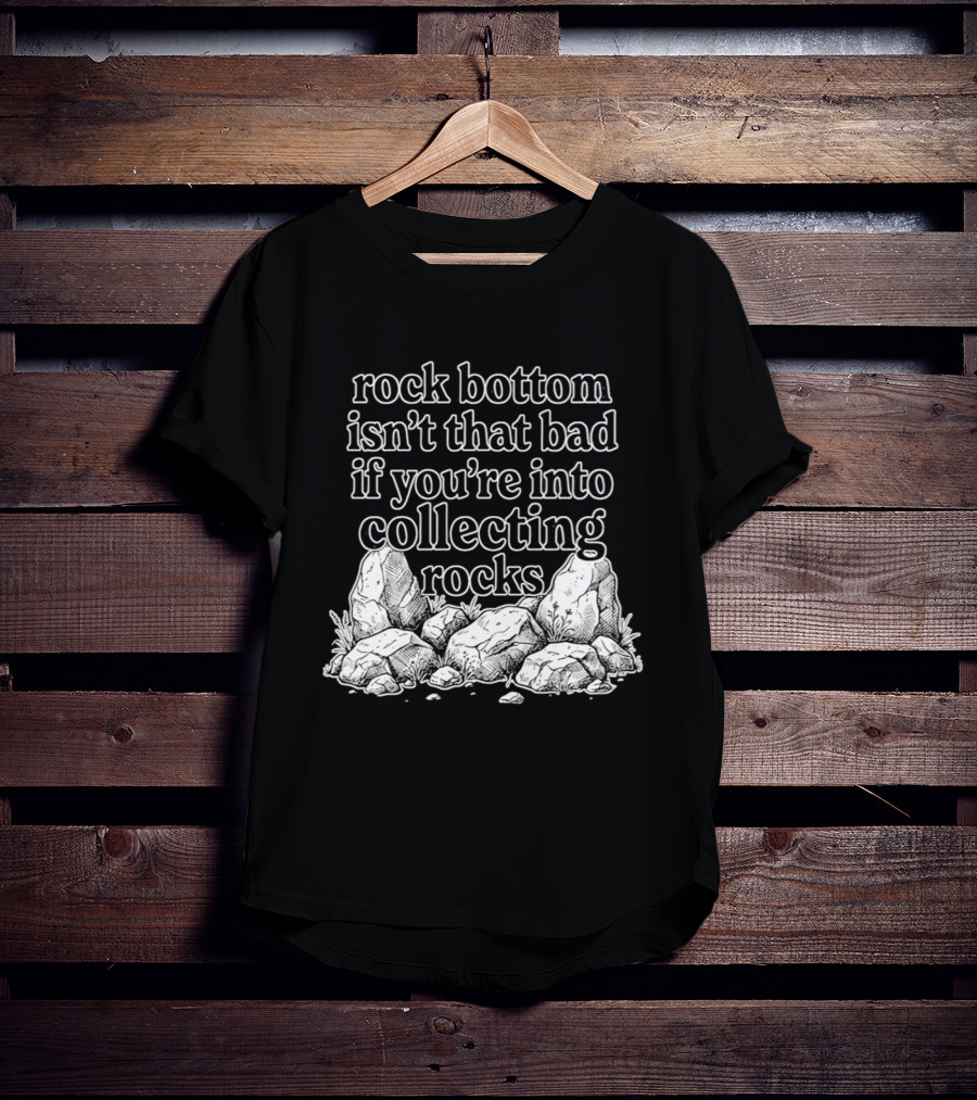 Rock Bottom Isn't That Bad If You're Into Collecting Rocks Rocky T-Shirt