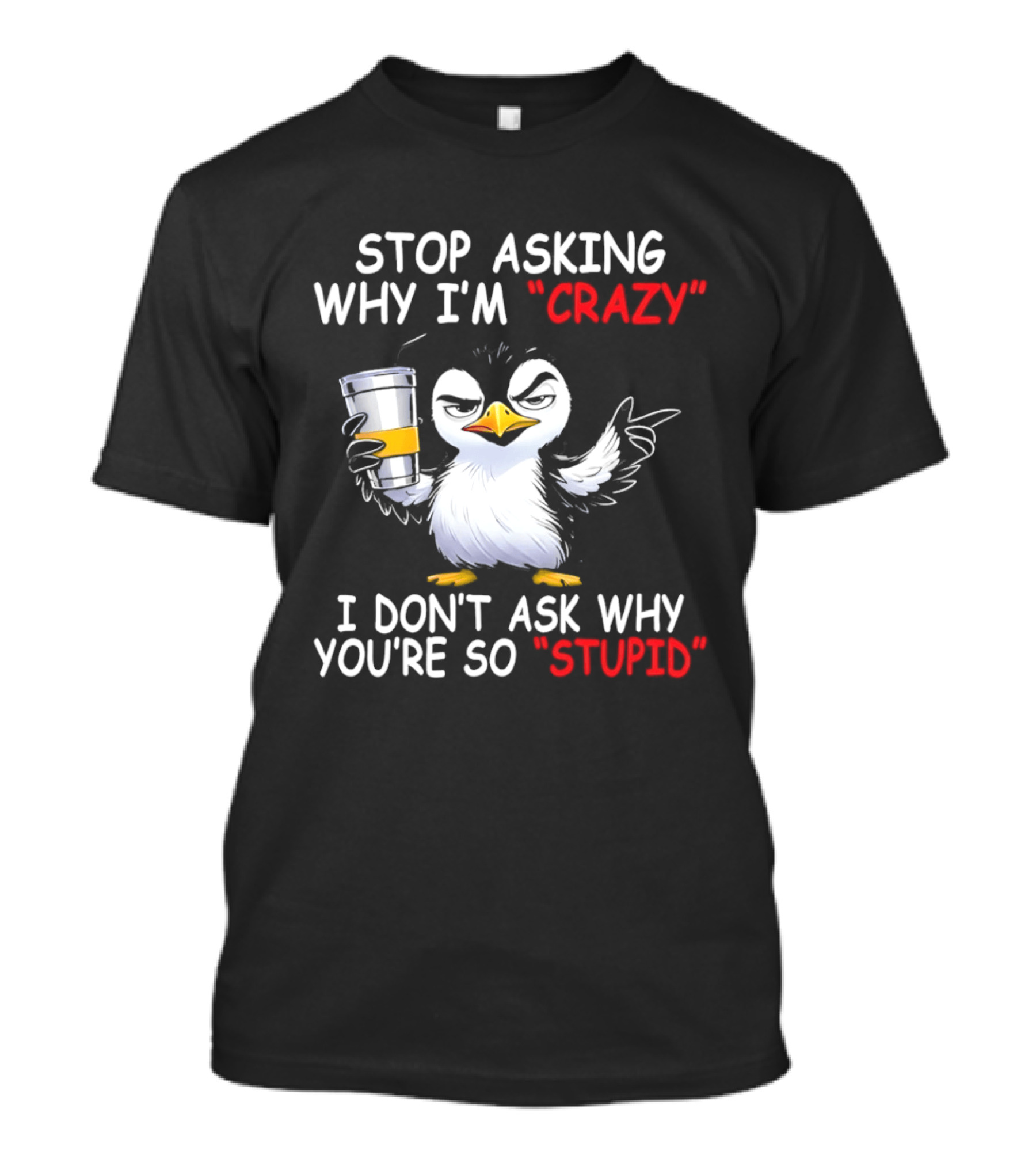 Stop Asking Why I'm Crazy I Don't Ask Why You're So Stupid Cartoon Penguin T-Shirt