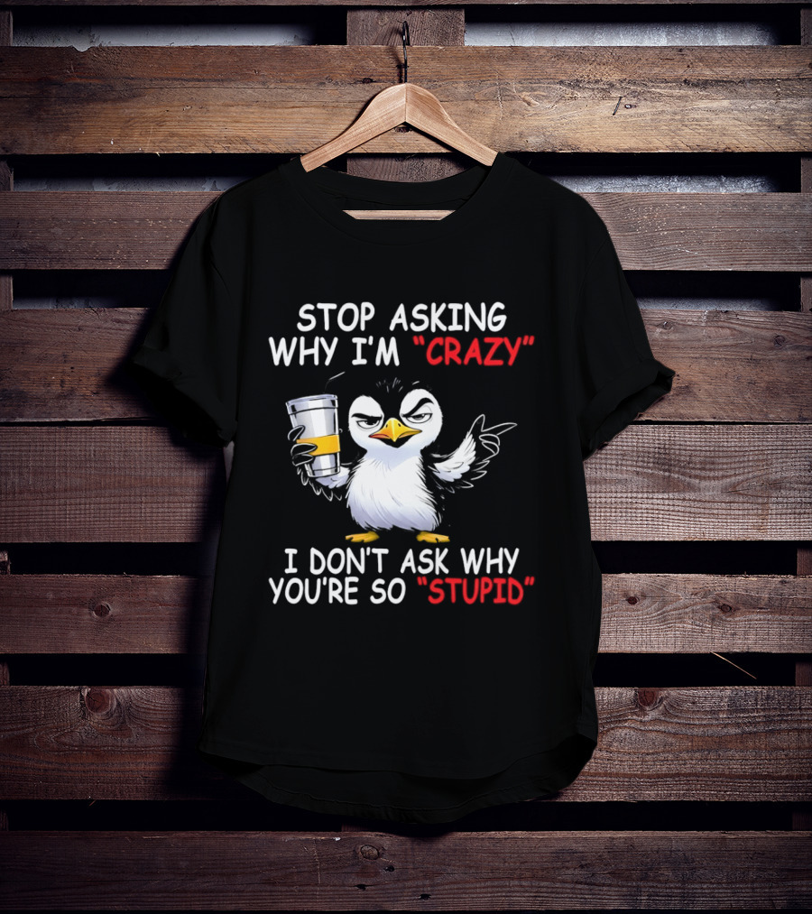 Stop Asking Why I'm Crazy I Don't Ask Why You're So Stupid Cartoon Penguin T-Shirt