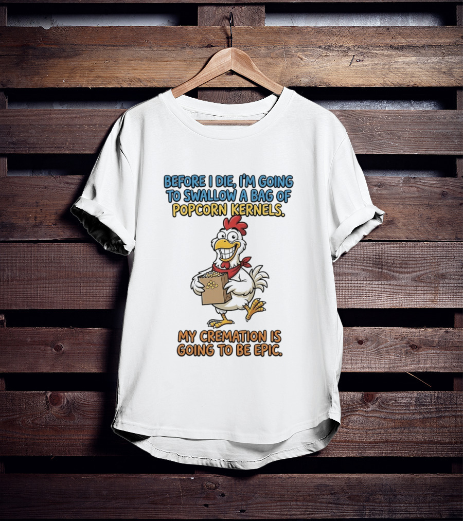 Before I Die I'm Going To Swallow A Bag Of Popcorn Kernels My Cremation Is Going To Be Epic Chicken T-Shirt