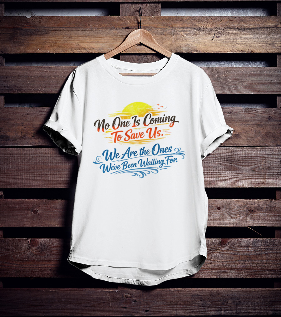 No One Is Coming To Save Us We Are The Ones We've Been Waiting For Motivational Sun And Birds T-Shirt