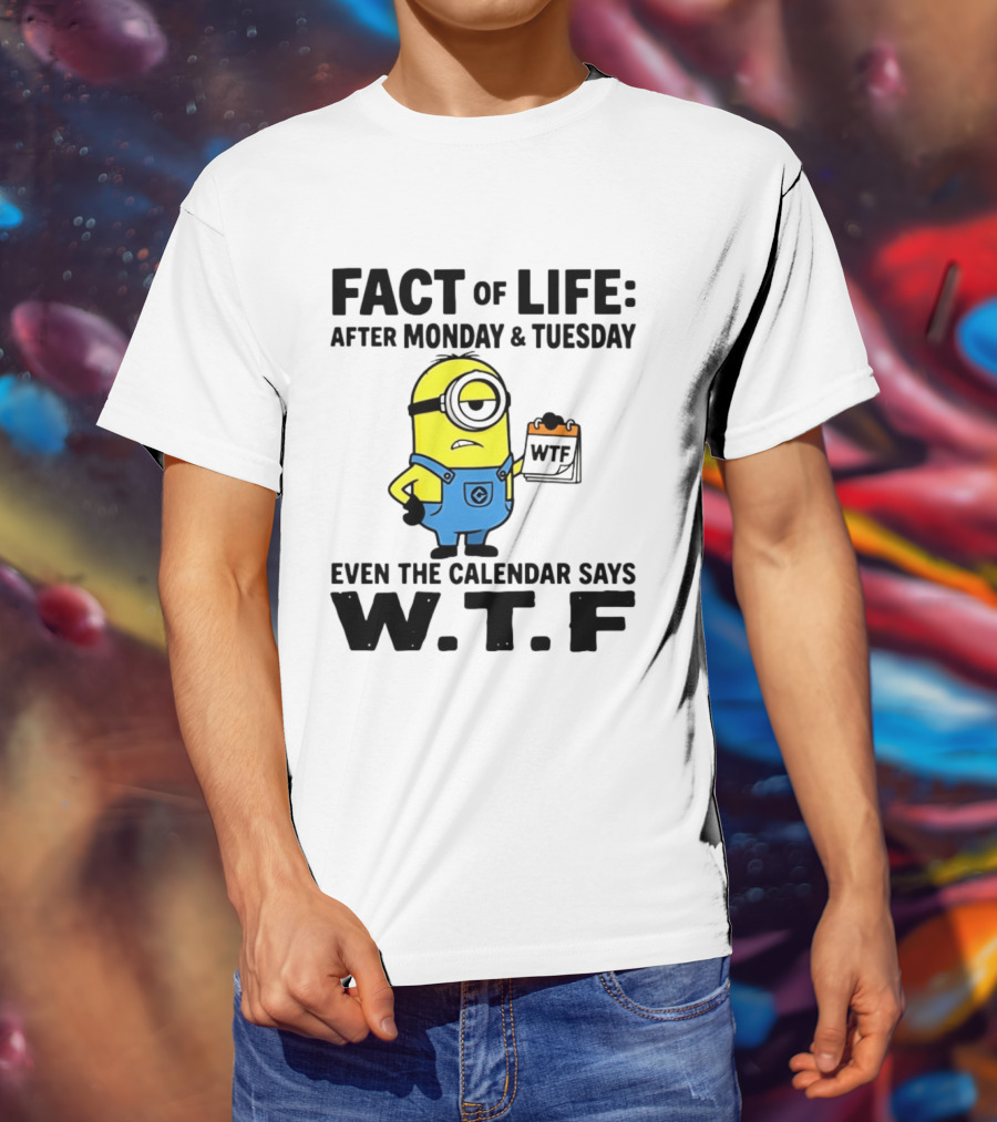 Fact Of Life After Monday Tuesday Even The Calendar Says WTF Minion T-Shirt