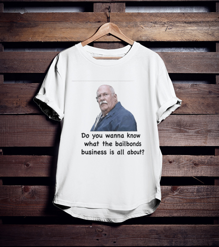 Fred Herbert Do You Wanna Know What The Bail Bonds Business Is All About T-Shirt