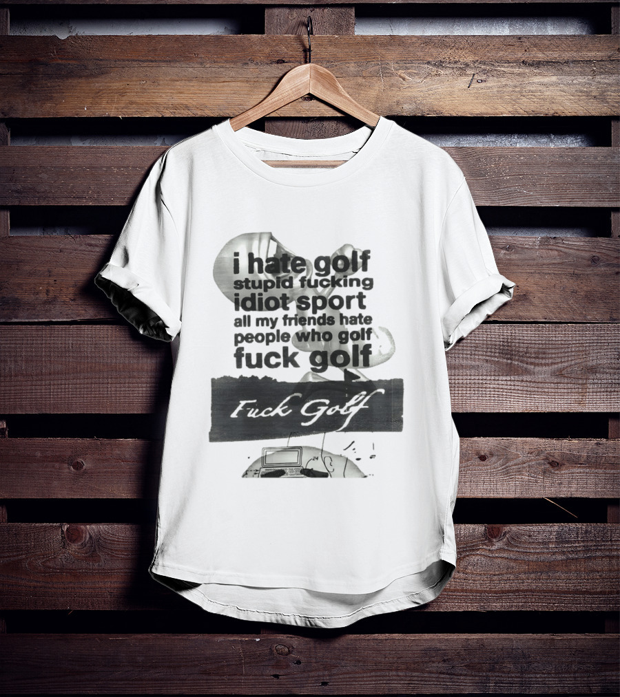 I Hate Golf Stupid Fucking Idiot Sport All My Friends Hate People Who Golf Fuck Golf T-Shirt