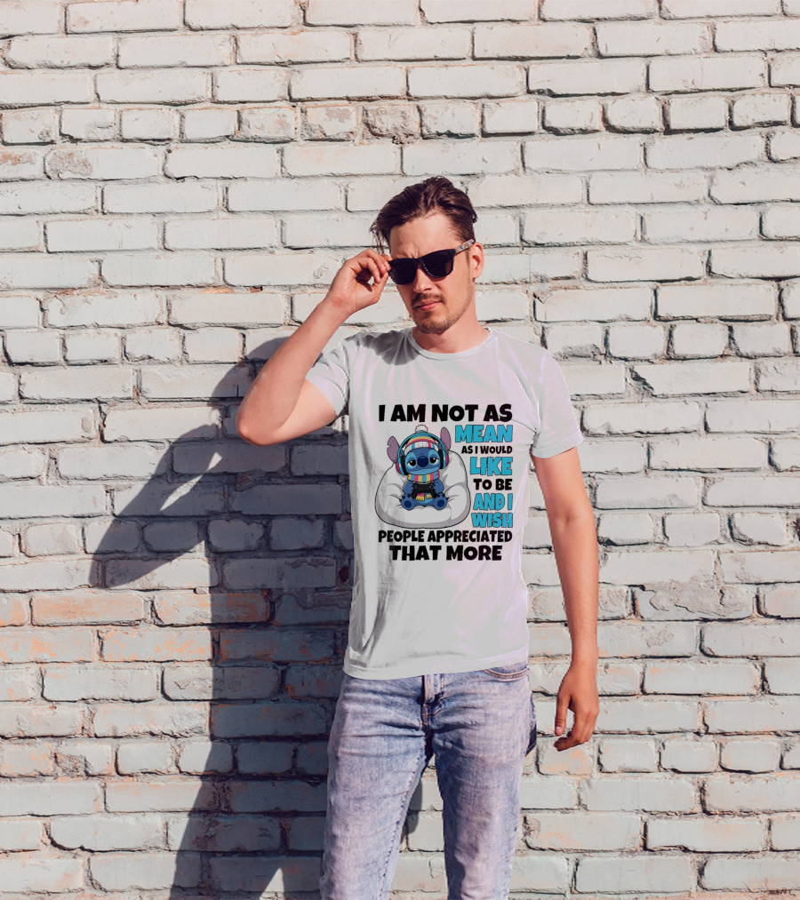 Stitch I Am Not As Mean As I Would Like To Be And I Wish People Appreciated That More T-Shirt