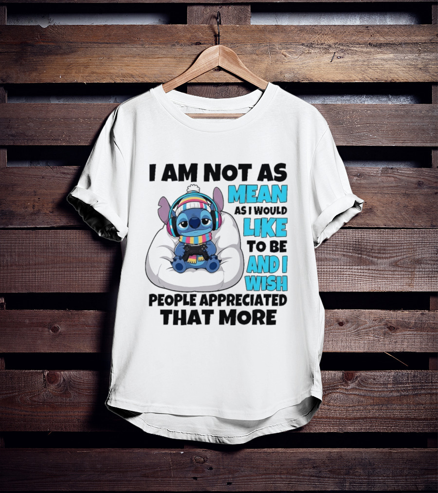 Stitch I Am Not As Mean As I Would Like To Be And I Wish People Appreciated That More T-Shirt