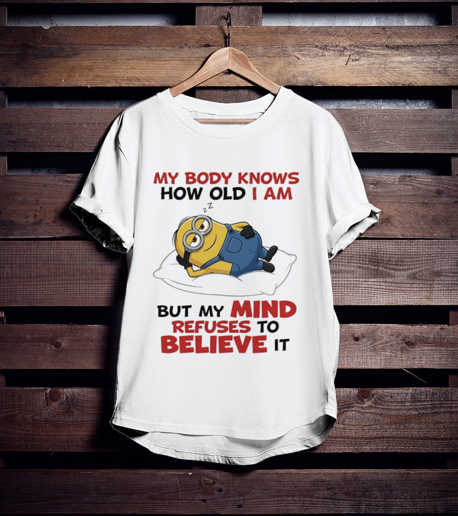 Minions My Body Knows How Old I Am But My Mind Refuses To Believe It Fun Humor T-Shirt