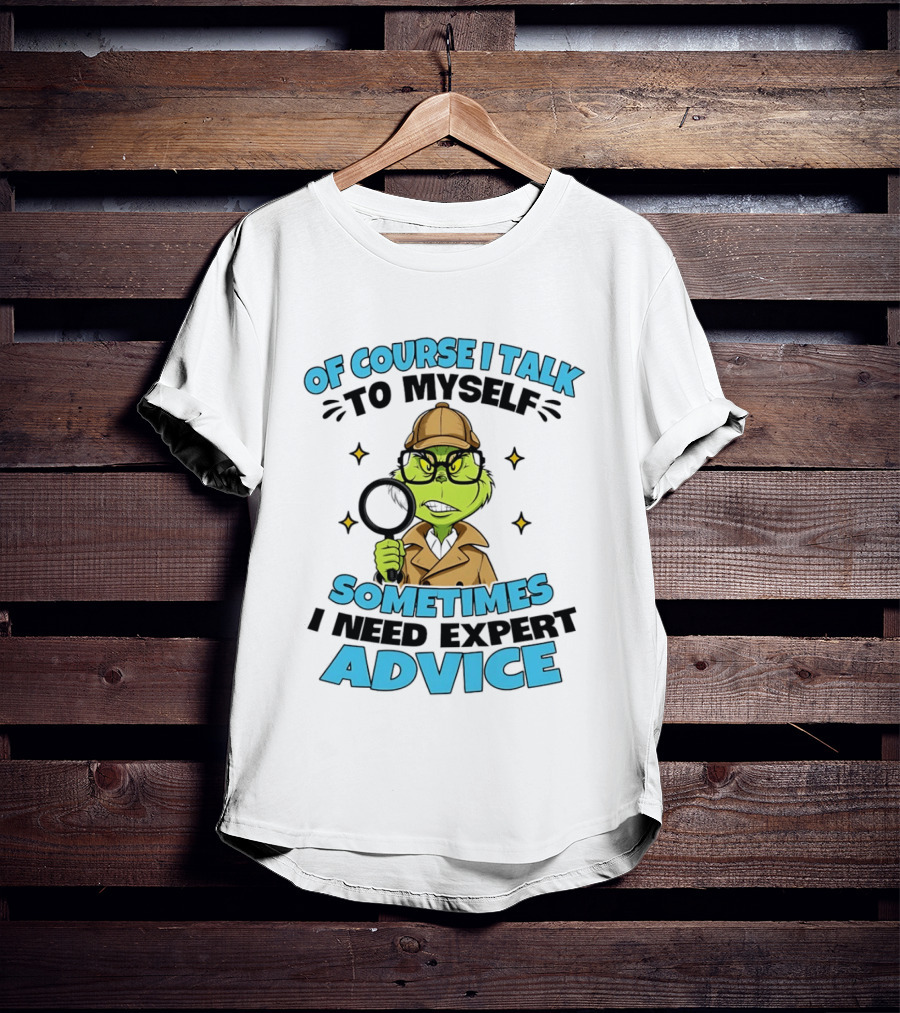 Of Course I Talk To Myself Sometimes I Need Expert Advice Grinch Detective Insight T-Shirt