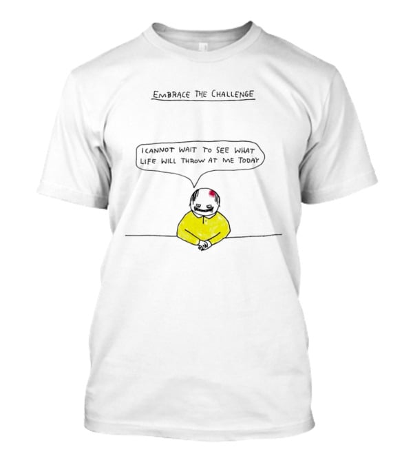 Embrace The Challenge I Cannot Wait To See What Life Will Throw At Me Today T-Shirt