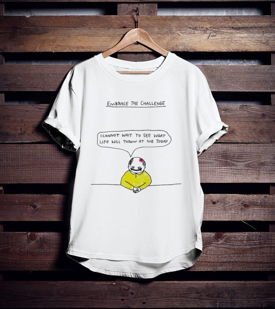Embrace The Challenge I Cannot Wait To See What Life Will Throw At Me Today T-Shirt