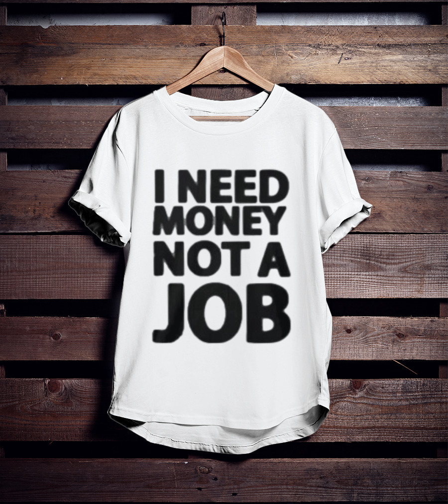 I Need Money Not A Job Statement Top Fun T-Shirt
