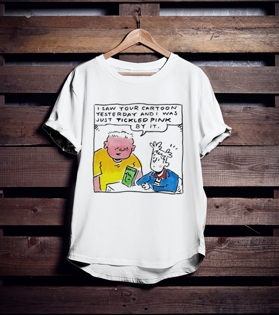I Saw Your Cartoon Yesterday Just Tickled Pink By It T-Shirt