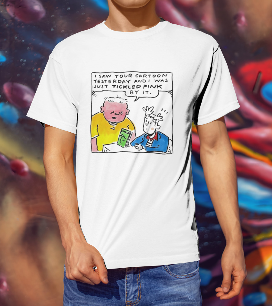 I Saw Your Cartoon Yesterday Just Tickled Pink By It T-Shirt
