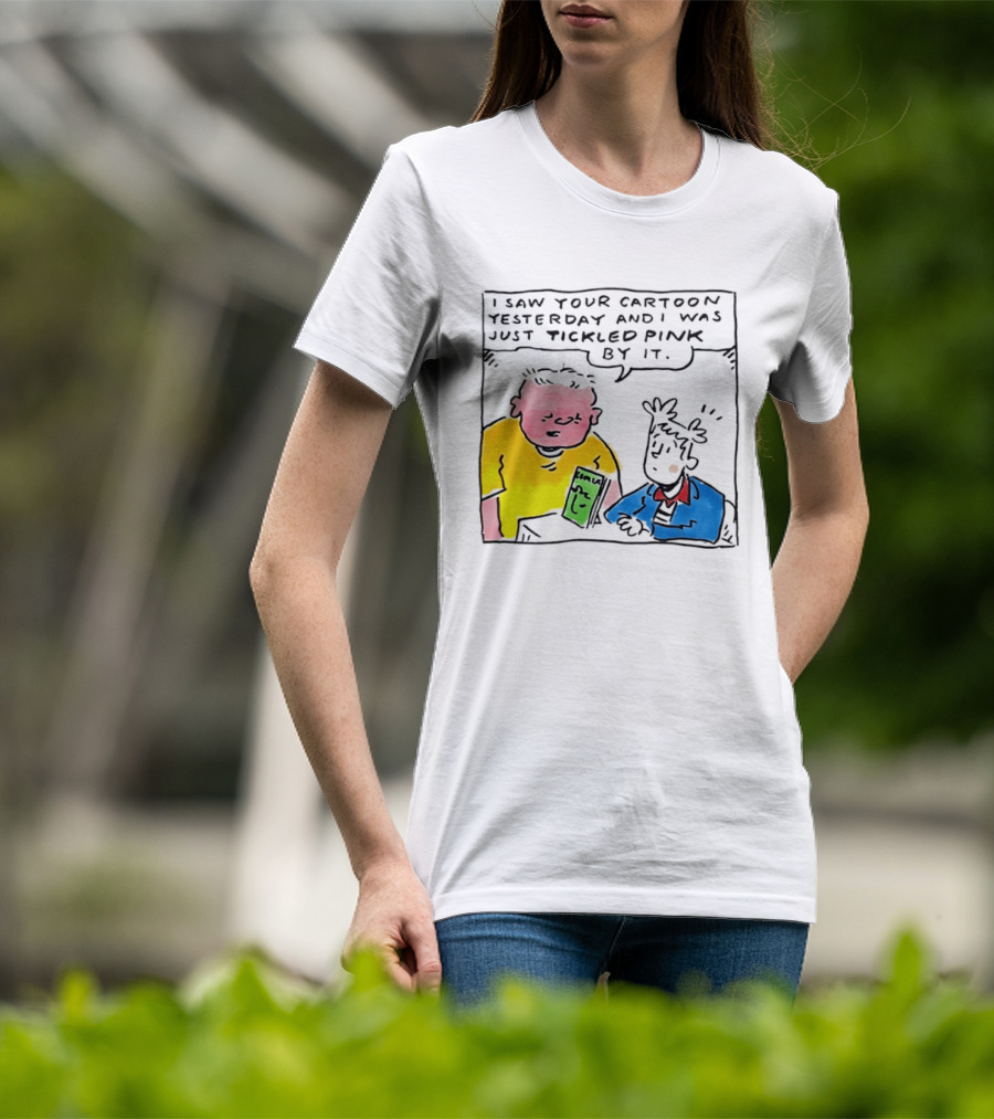 I Saw Your Cartoon Yesterday Just Tickled Pink By It T-Shirt