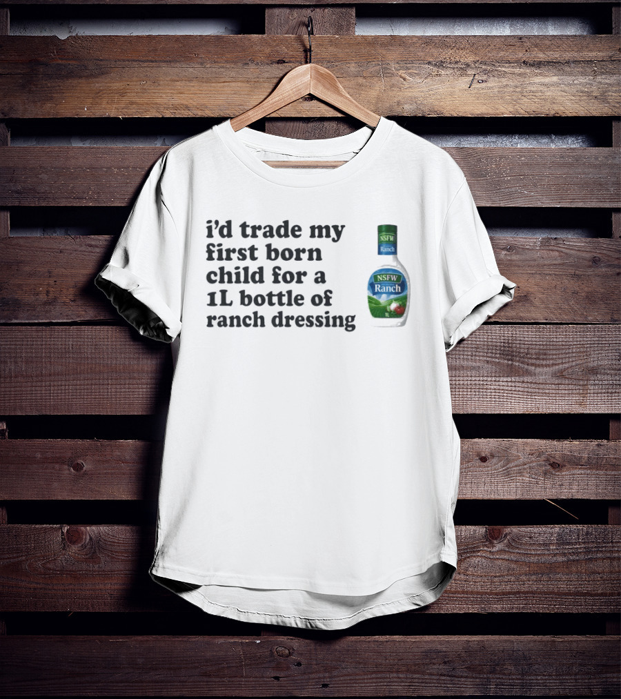 I'd Trade My First Born Child For A 1L Bottle Of Ranch Dressing T-Shirt