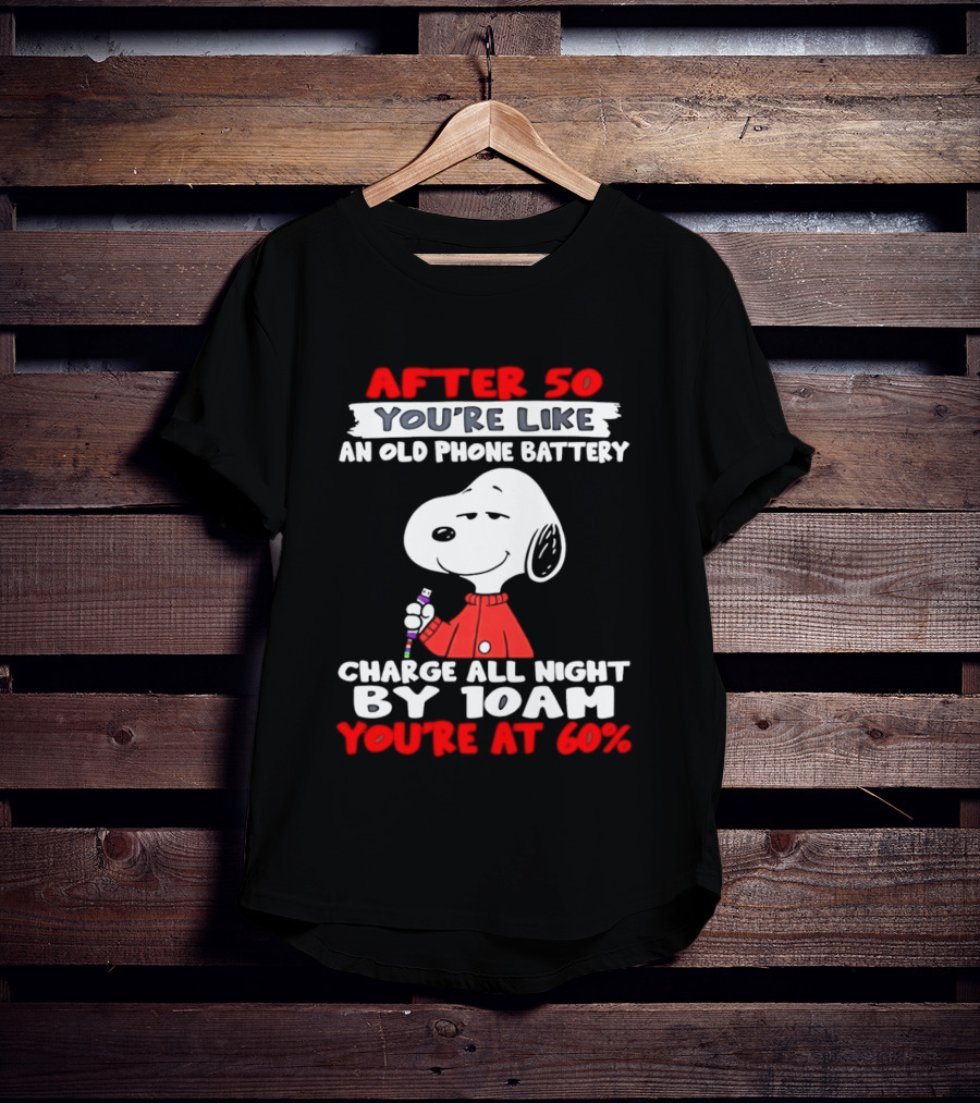 After 50 You're Like An Old Phone Battery Charge All Night By 10am You're At 60 Snoopy T-Shirt
