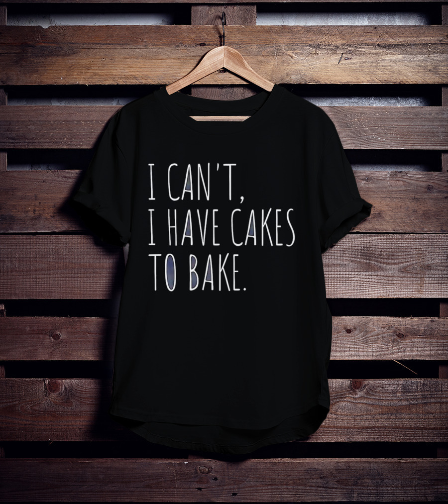I Can't I Have Cakes To Bake Fun Baking Quote Cooking Lovers T-Shirt