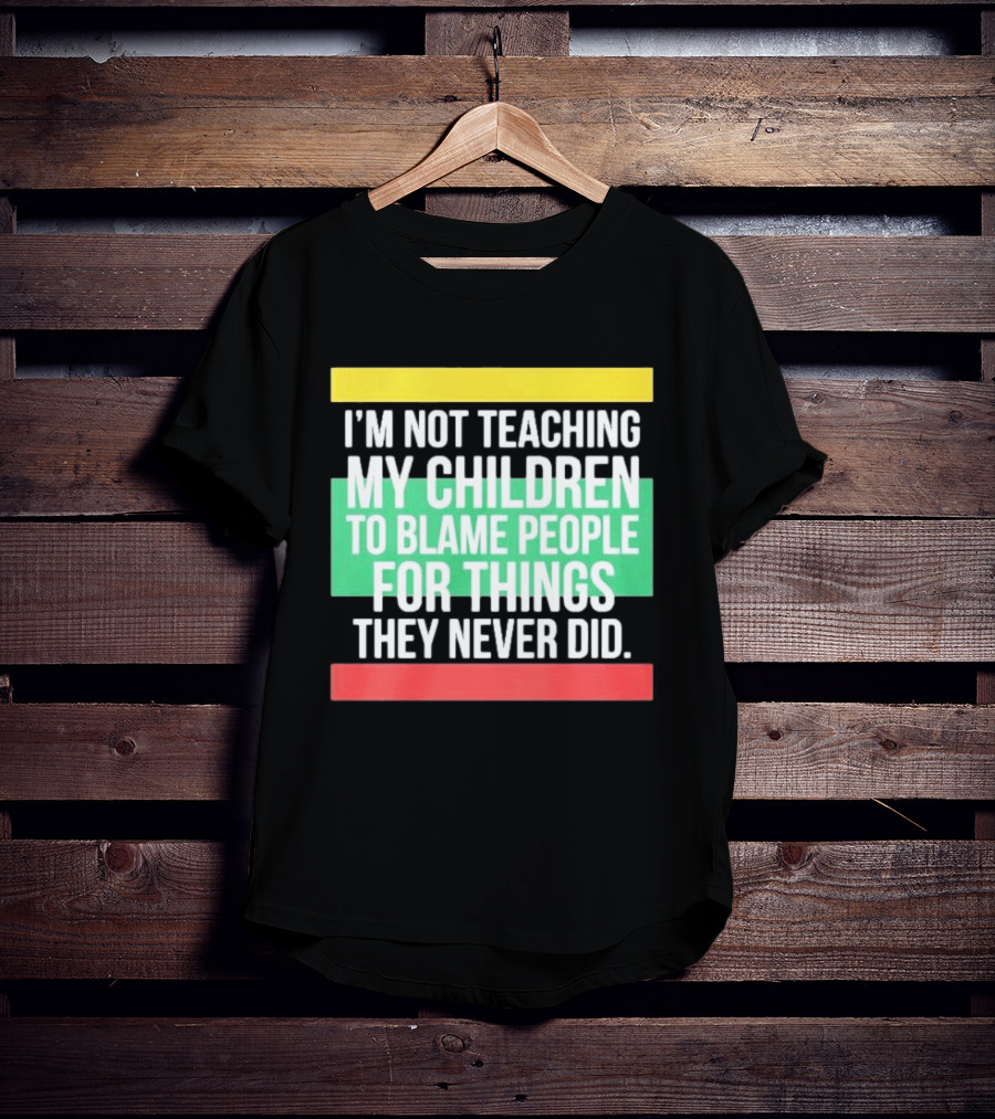 I'm Not Teaching My Children To Blame People For Things They Never Did T-Shirt