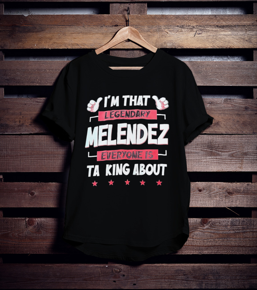 I'm That Legendary Melendez Everyone Is Talking About T-Shirt
