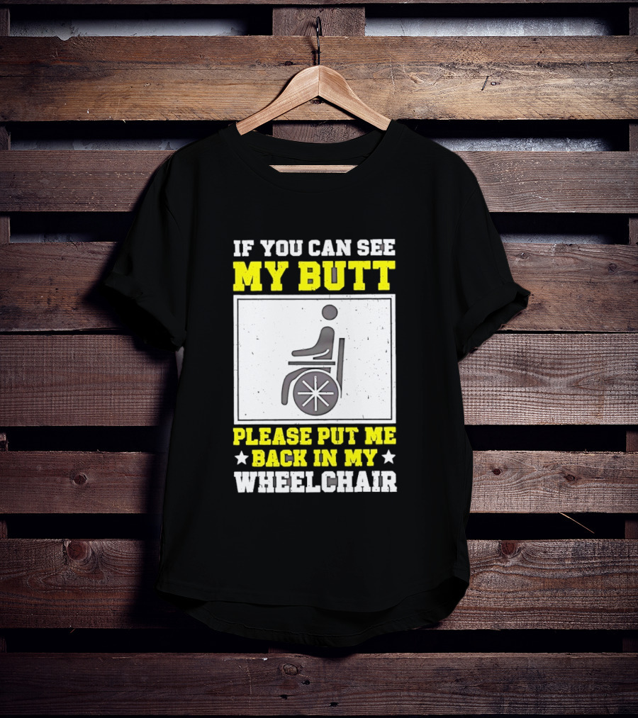 If You Can See My Butt Please Put Me Back In My Wheelchair T-Shirt