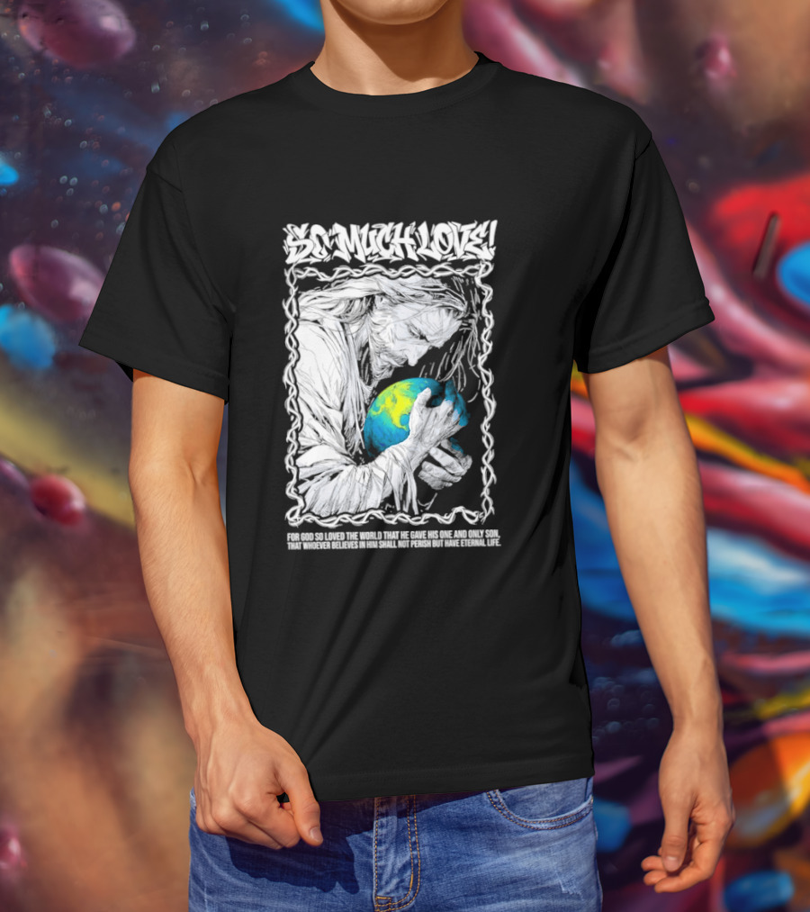 Jesus So Much Love For God So Loved The World That He Gave His One And Only Son T-Shirt