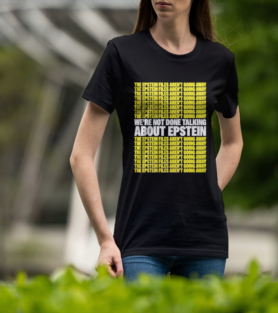 The Epstein Files Aren't Going Away We're Not Done Talking About Epstein T-Shirt