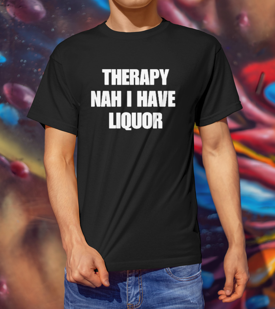 Therapy Nah I Have Liquor Funny Drinking Humor T-Shirt