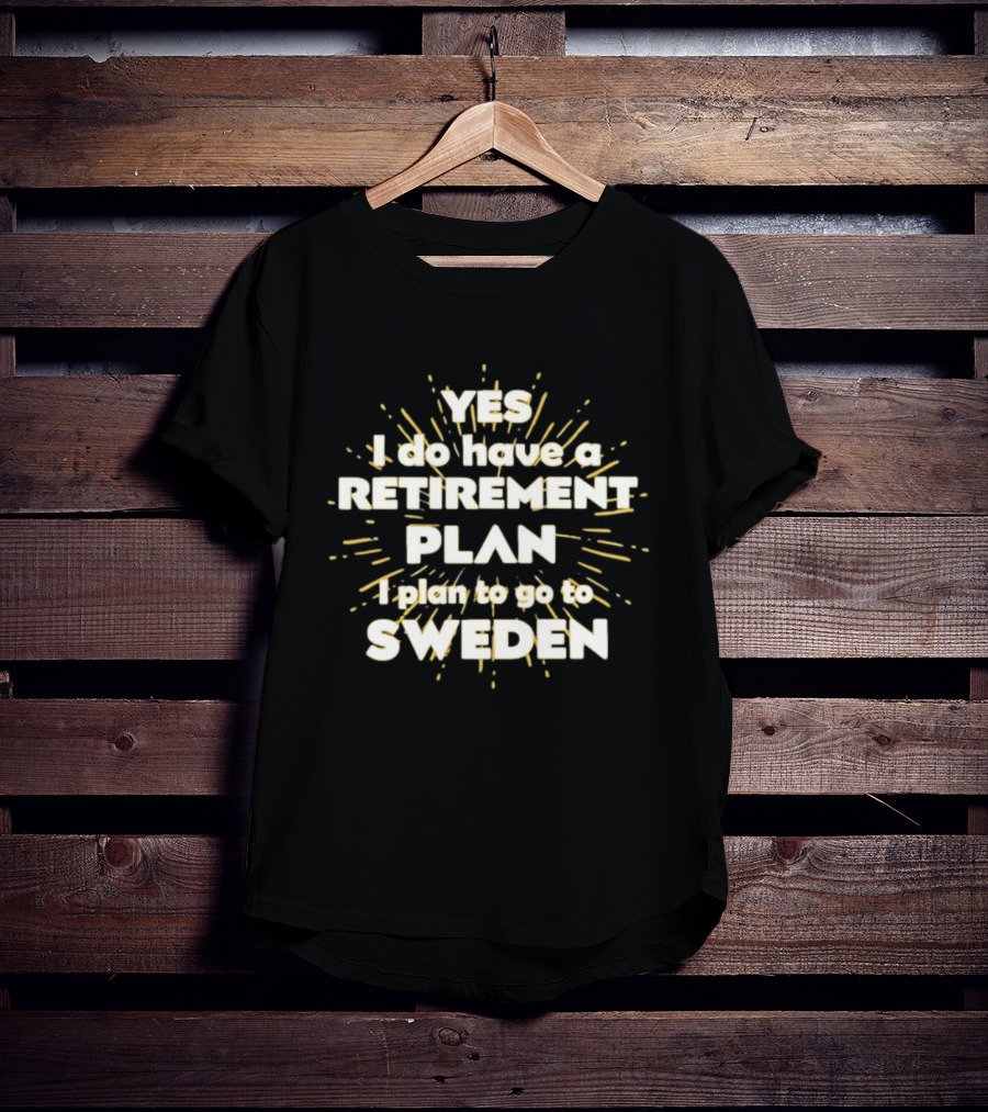 Yes I Do Have A Retirement Plan I Plan To Go To Sweden T-Shirt