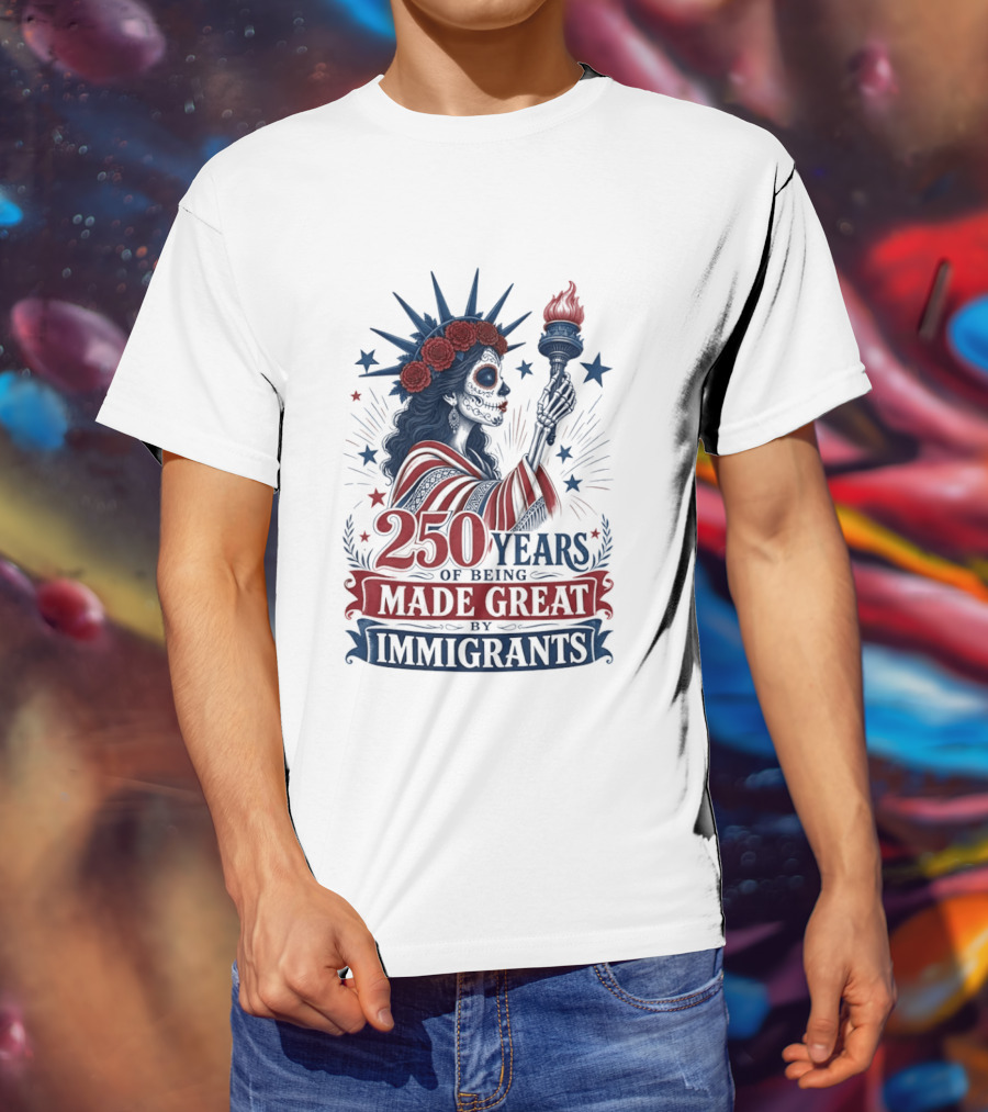 250 Years Of Being Made Great By Immigrants Skeleton Liberty Torch Flowers T-Shirt