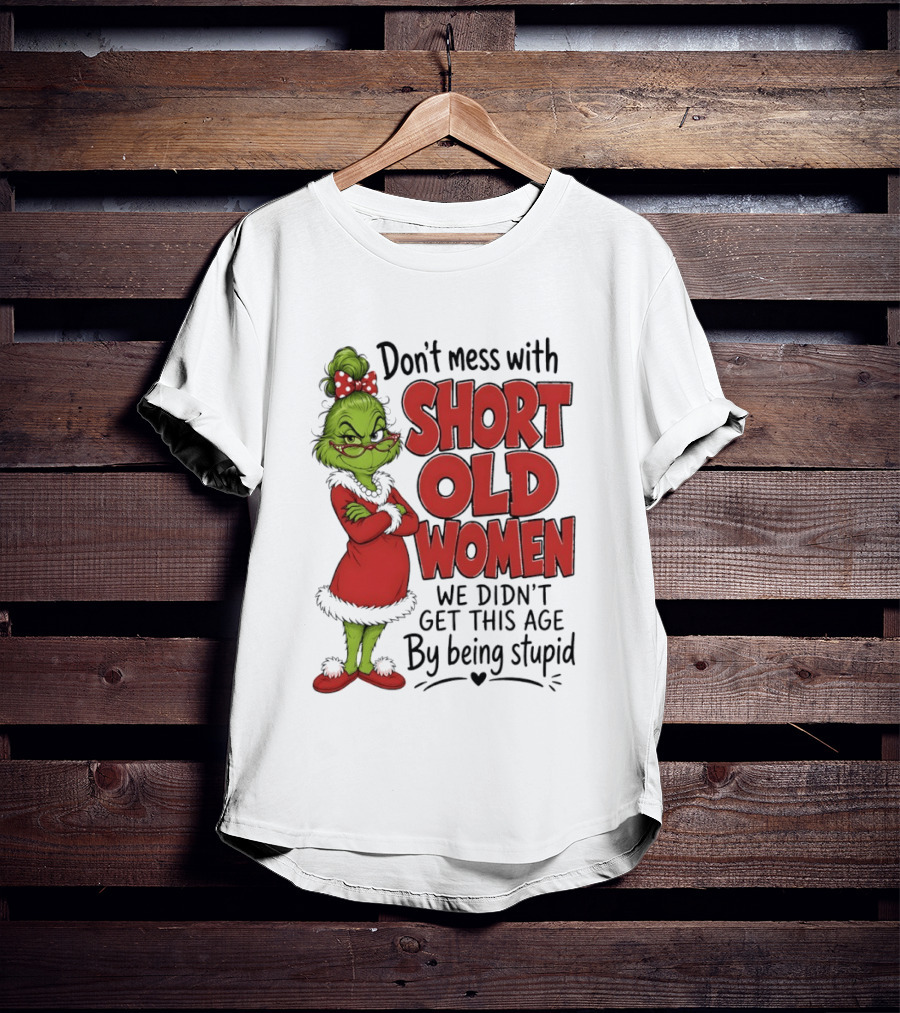 Don't Mess With Short Old Women Grinch We Didn't Get This Age By Being Stupid T-Shirt
