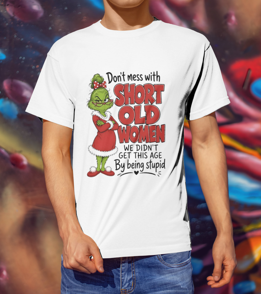 Don't Mess With Short Old Women Grinch We Didn't Get This Age By Being Stupid T-Shirt