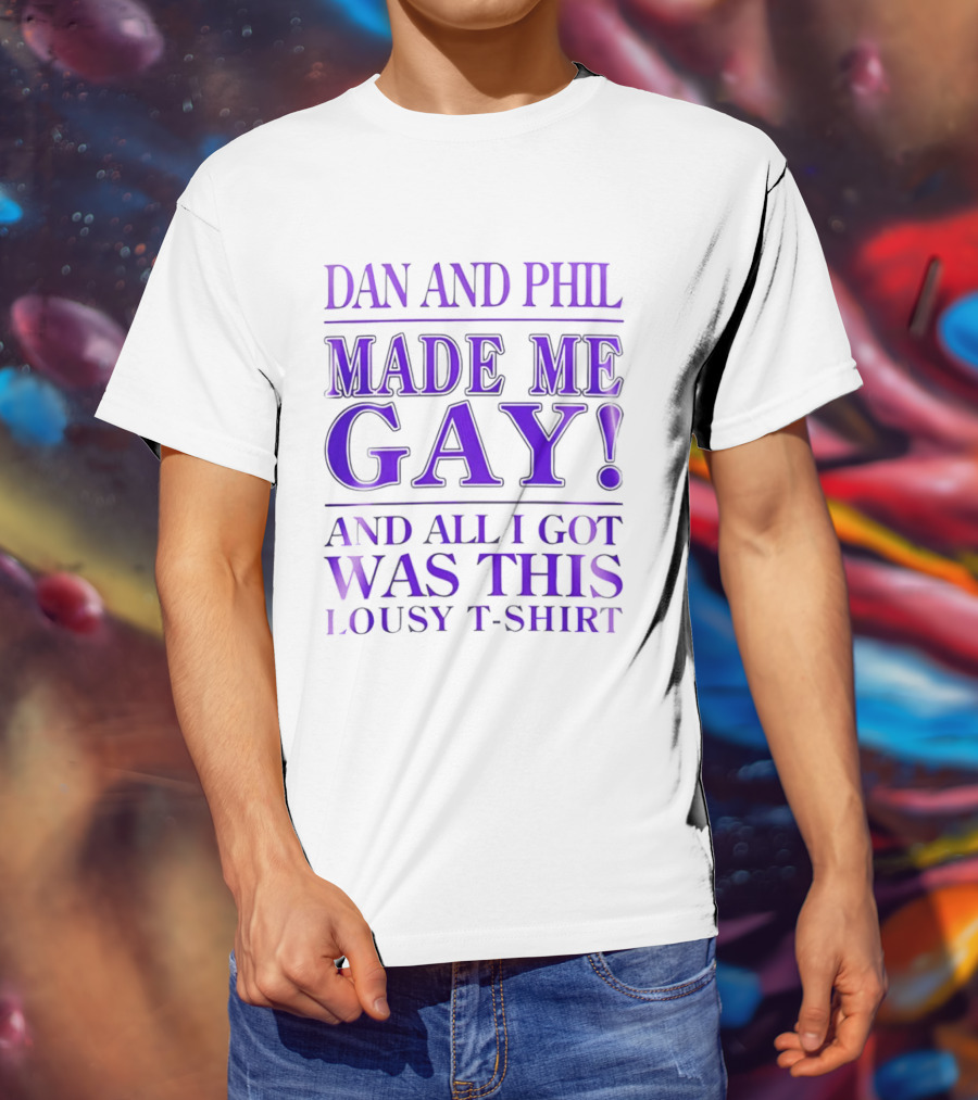 Dan And Phil Made Me Gay And All I Got Was This Lousy T T-Shirt