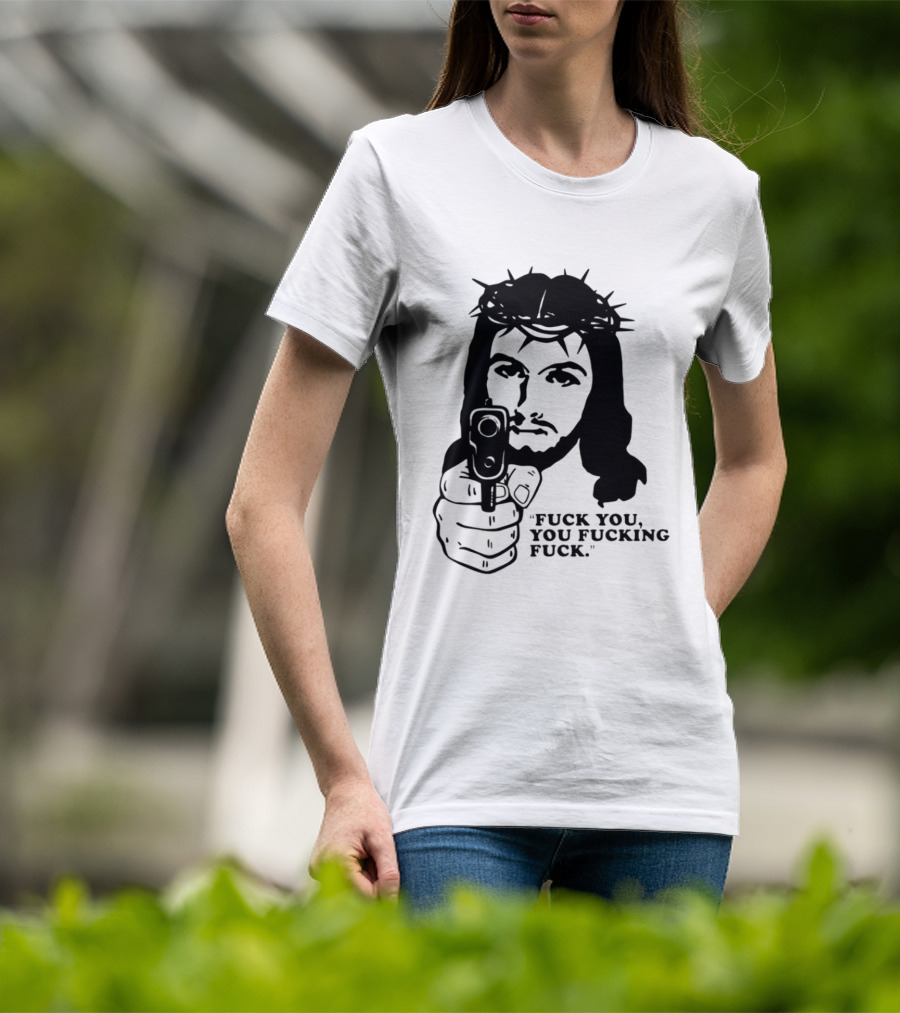 Jesus Holding Gun With Quote 'Fuck You You Fucking Fuck T-Shirt