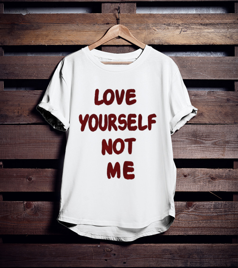 Love Yourself Not Me T-Shirt