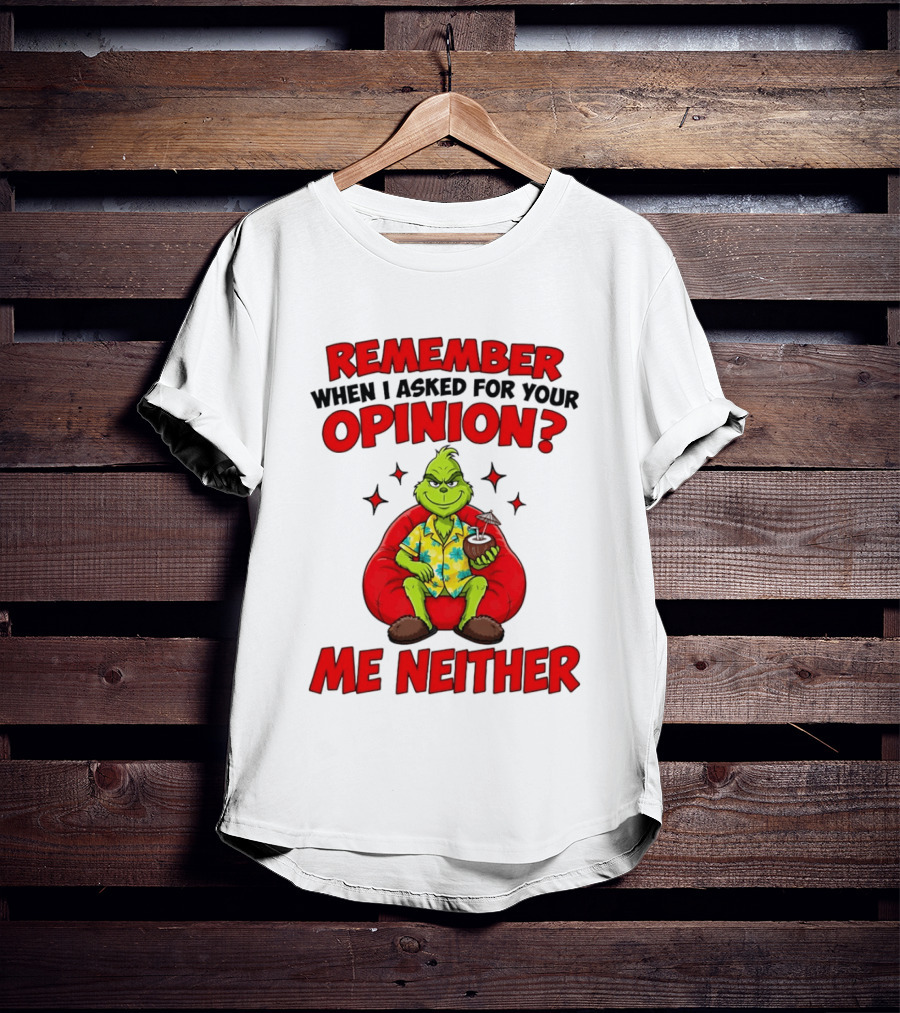 Remember When I Asked For Your Opinion Grinch Me Neither T-Shirt