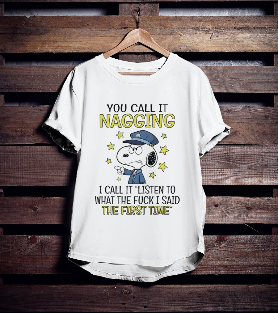 You Call It Nagging I Call It Listen To What The Fuck I Said The First Time Snoopy Police Hat Stars T-Shirt