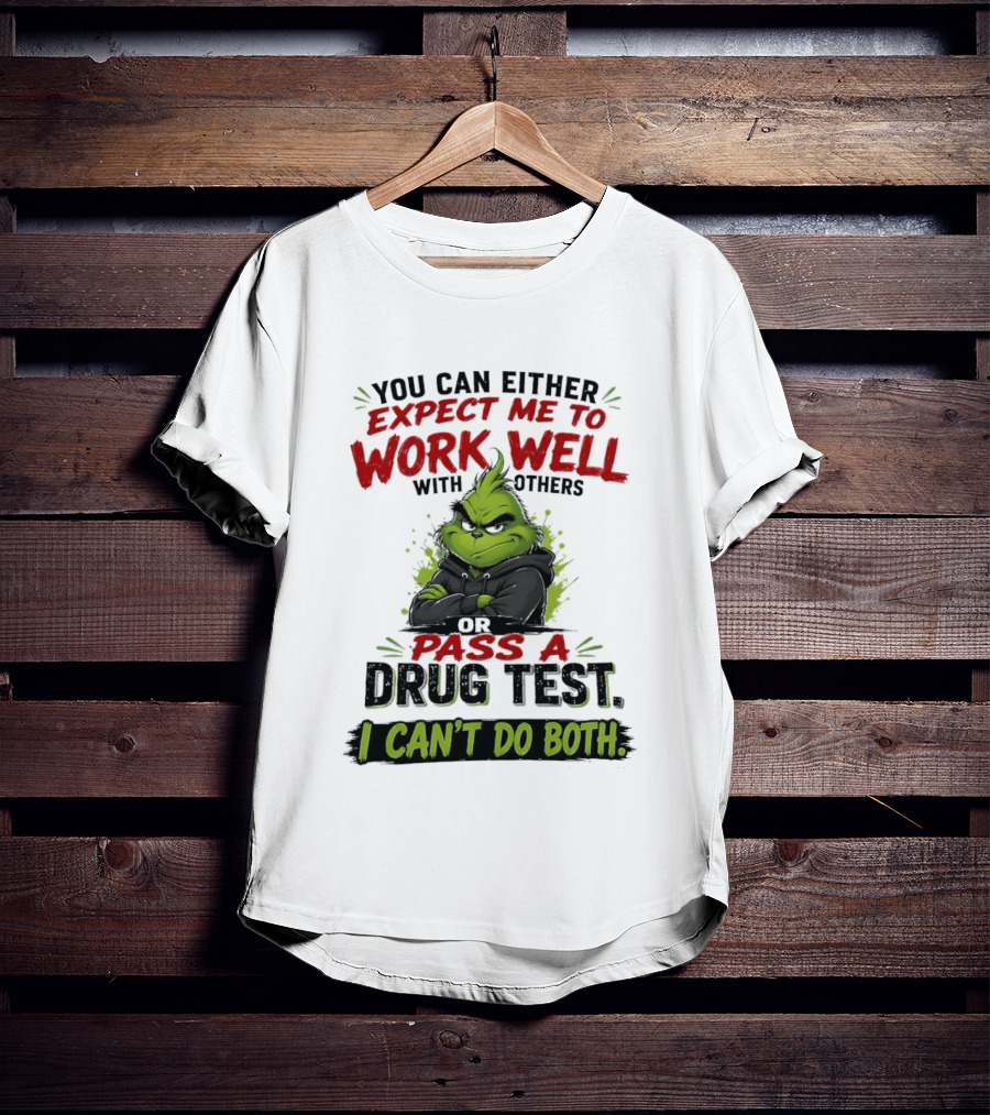You Can Either Expect Me To Work Well With Others Or Pass A Drug Test I Can't Do Both Grinch T-Shirt