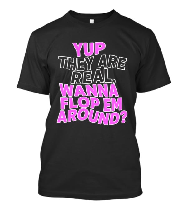 Yup They Are Real Wanna Flop Em Around T-Shirt