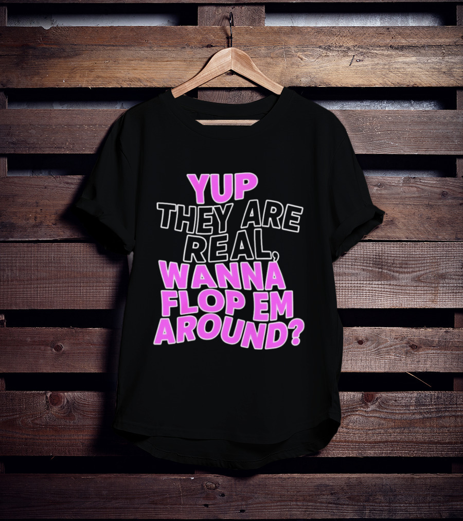 Yup They Are Real Wanna Flop Em Around T-Shirt