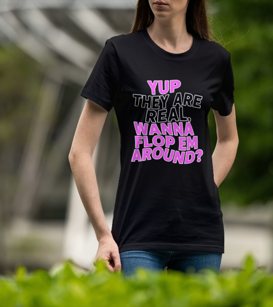 Yup They Are Real Wanna Flop Em Around T-Shirt