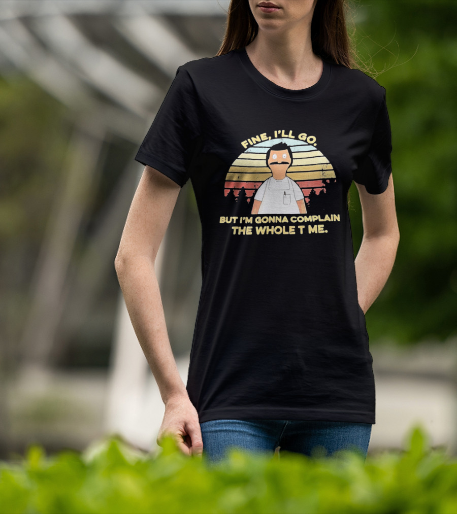 Bob Belcher Fine I'll Go But I'm Gonna Complain T-Shirt