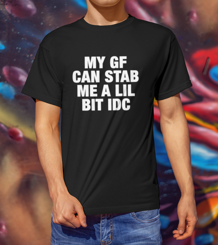 My GF Can Stab Me A Lil Bit IDC Fun T-Shirt