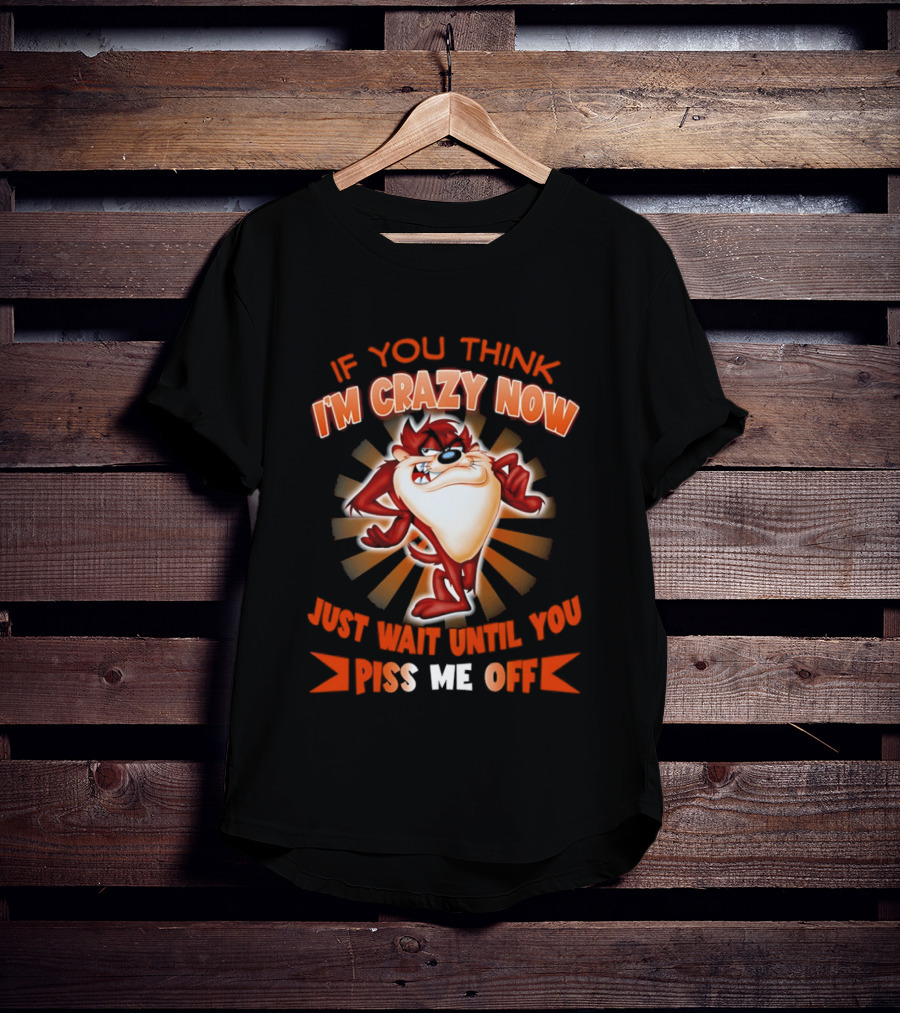 If You Think I'm Crazy Now Just Wait Until You Piss Me Off Tasmanian Devil T-Shirt