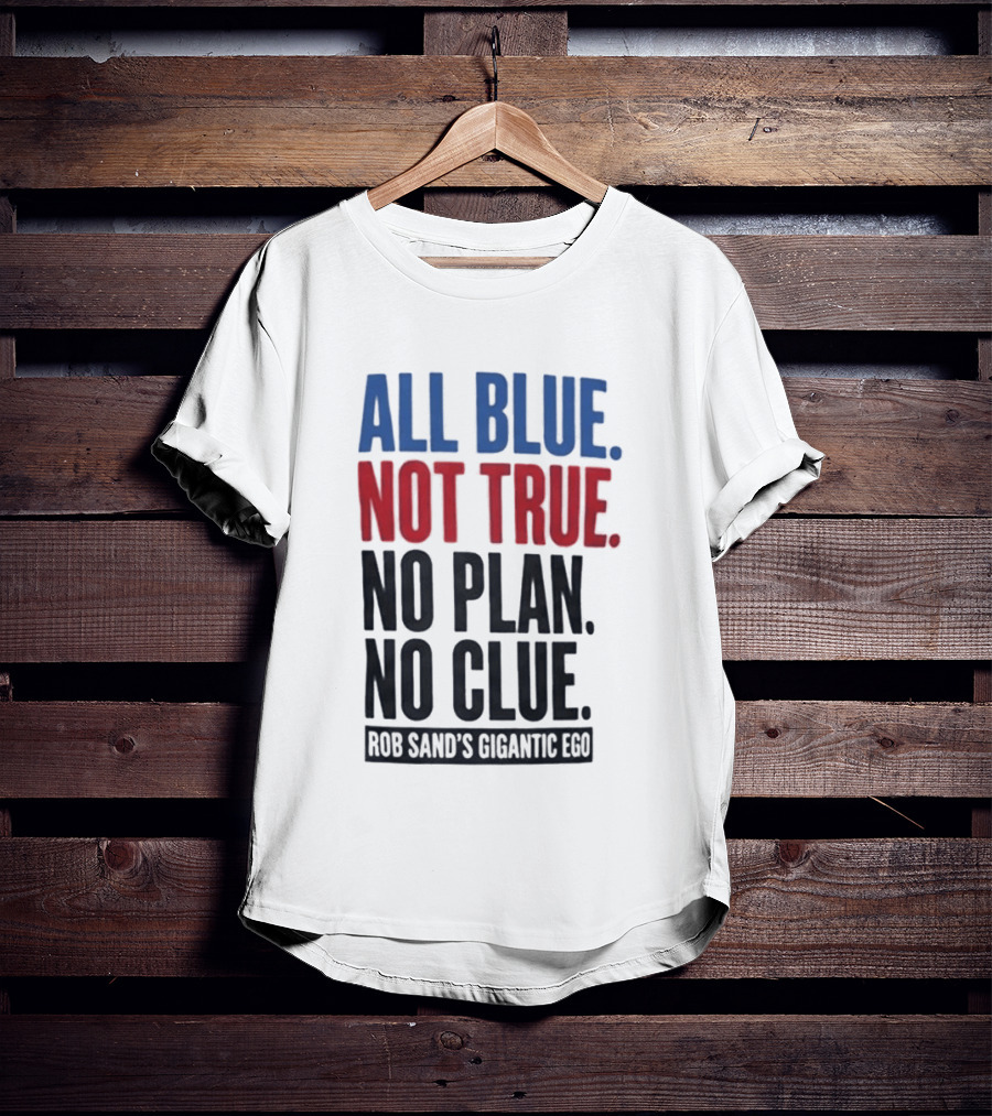 All Blue Not True No Plan No Clue Rob Sand's Gigantic Ego T-Shirt