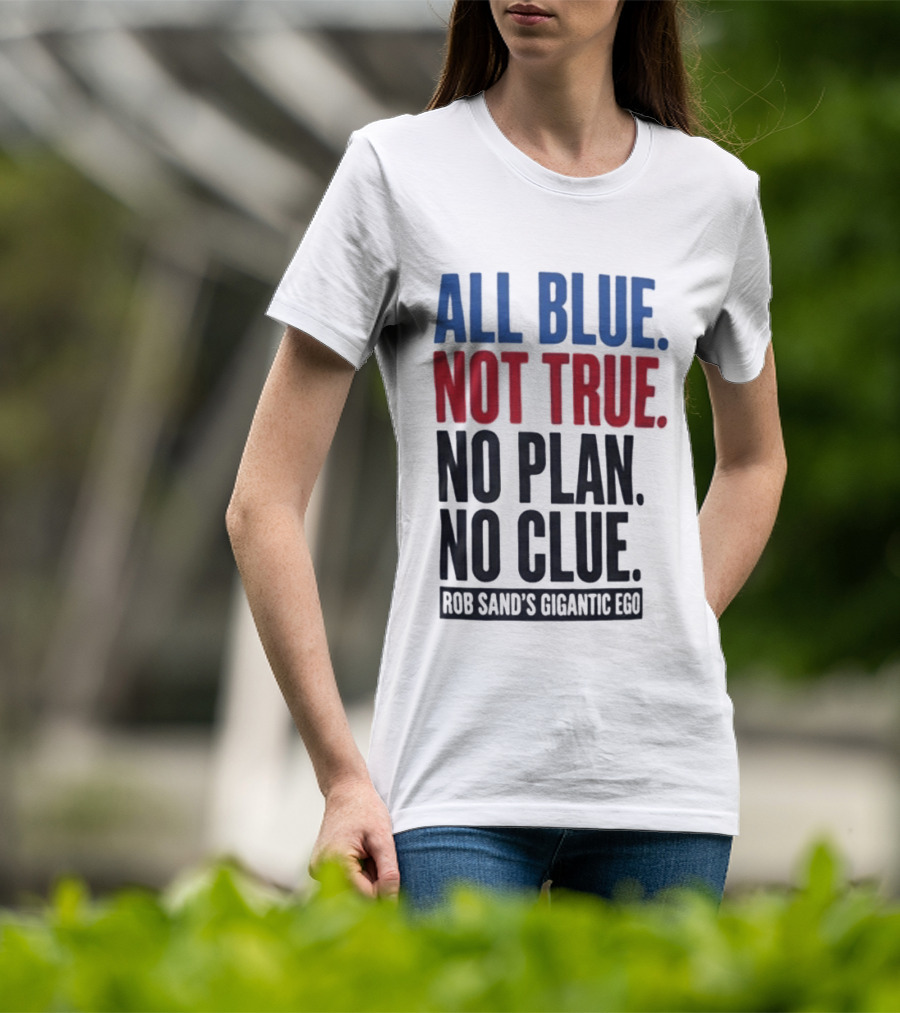 All Blue Not True No Plan No Clue Rob Sand's Gigantic Ego T-Shirt