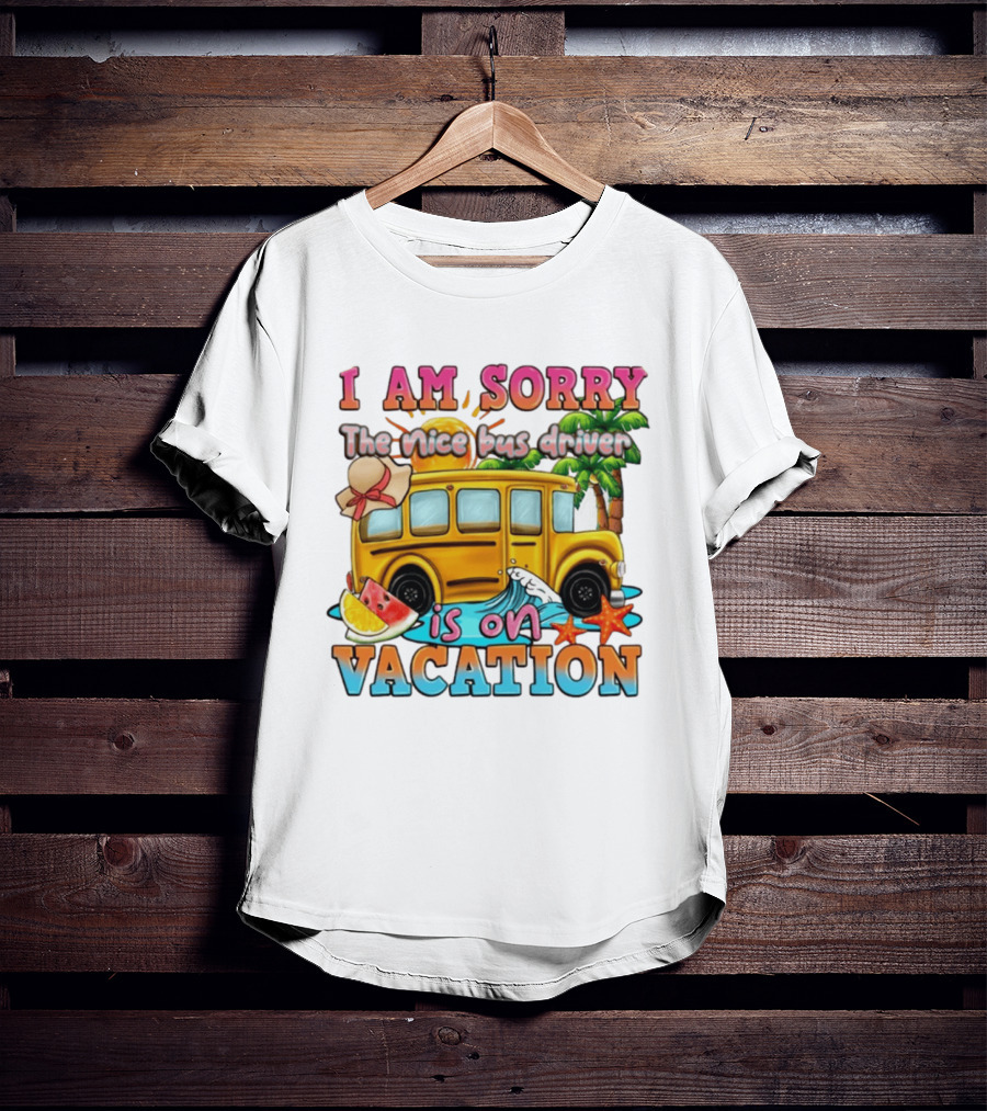 I Am Sorry The Nice Bus Driver Is On Vacation Summer Fun And Relaxation T-Shirt