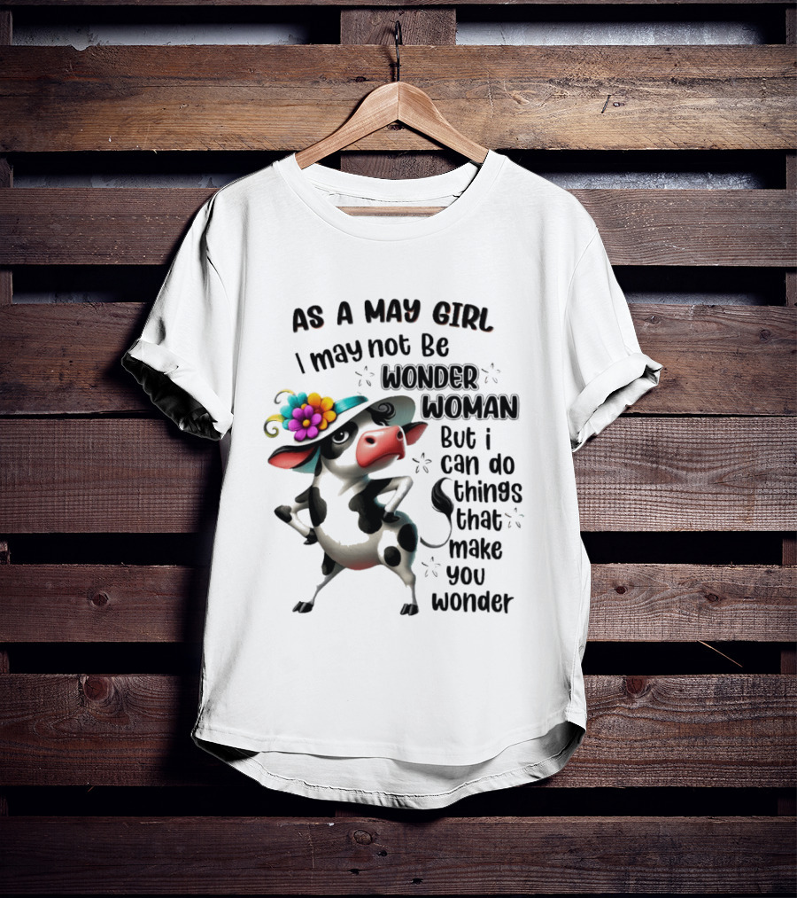 As A May Girl I May Not Be Wonder Woman But I Can Do Things That Make You Wonder Cow With Flower Hat T-Shirt