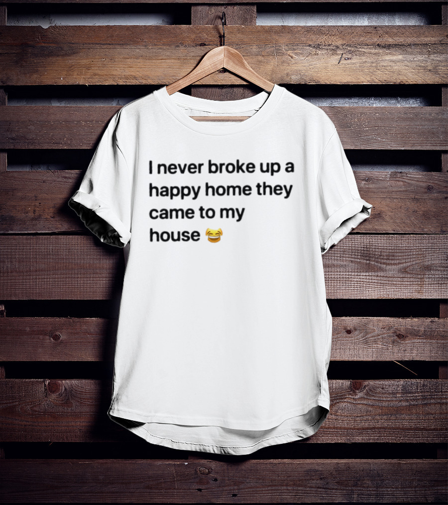 I Never Broke Up A Happy Home They Came To My House Emoji Laughing Face T-Shirt